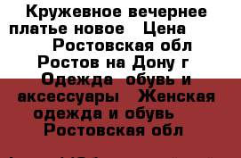 Кружевное вечернее платье новое › Цена ­ 5 500 - Ростовская обл., Ростов-на-Дону г. Одежда, обувь и аксессуары » Женская одежда и обувь   . Ростовская обл.